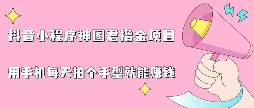 抖音小程序神图君撸金项目，用手机每天拍个手型挂载一下小程序就能赚钱【揭秘】-火山资源库