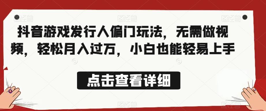 全网首发，抖音游戏发行人偏门玩法，无需做视频，轻松月入过万，小白也能轻易上手【揭秘】-火山资源库