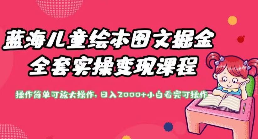 蓝海儿童绘本图文掘金全套实操变现课程，操作简单可放大操作，日入2000+【揭秘】-火山资源库