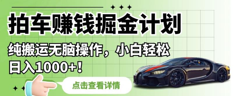 拍车赚钱掘金计划，纯搬运无脑操作，小白轻松日入1000+【揭秘】-火山资源库