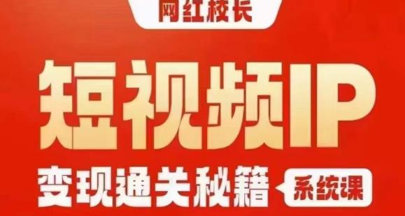 网红校长短视频IP变现通关秘籍｜系统课，产品篇，短视频篇，商业篇，私域篇，直播篇-火山资源库