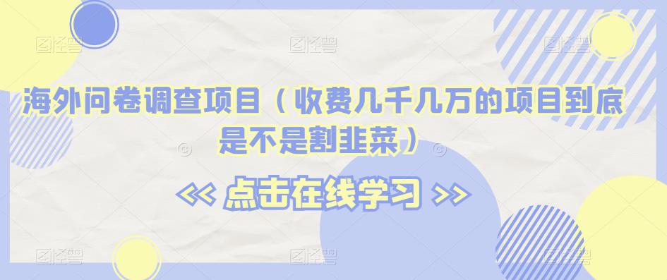 海外问卷调查项目（收费几千几万的项目到底是不是割韭菜）【揭秘】-火山资源库