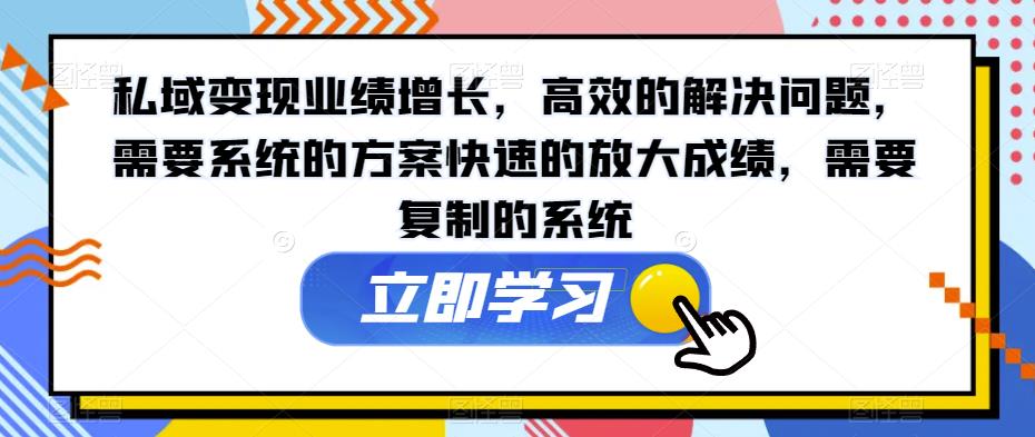 私域变现业绩增长，高效的解决问题，需要系统的方案快速的放大成绩，需要复制的系统-火山资源库