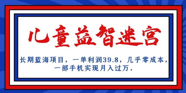 长期蓝海项目，儿童益智迷宫，一单利润39.8，几乎零成本，一部手机实现月入过万-火山资源库