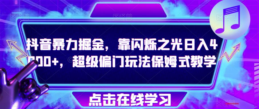 抖音暴力掘金，靠闪烁之光日入4000+，超级偏门玩法保姆式教学-火山资源库