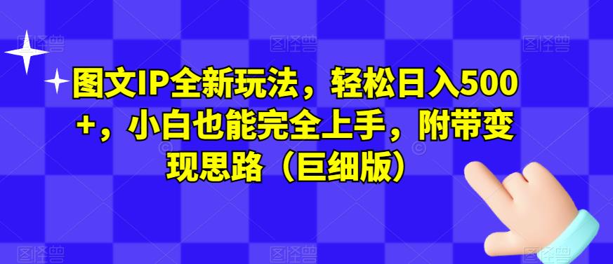 图文IP全新玩法，轻松日入500+，小白也能完全上手，附带变现思路（巨细版）-火山资源库