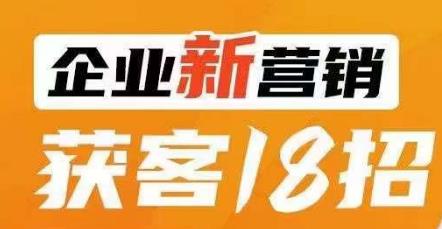 企业新营销获客18招，传统企业转型必学，让您的生意更好做！-火山资源库