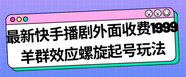 最新快手播剧外面收费1999羊群效应螺旋起号玩法配合流量日入几百完全不是问题-火山资源库