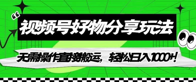 视频号好物分享玩法，无需操作直接搬运，轻松日入1000+！【揭秘】-火山资源库