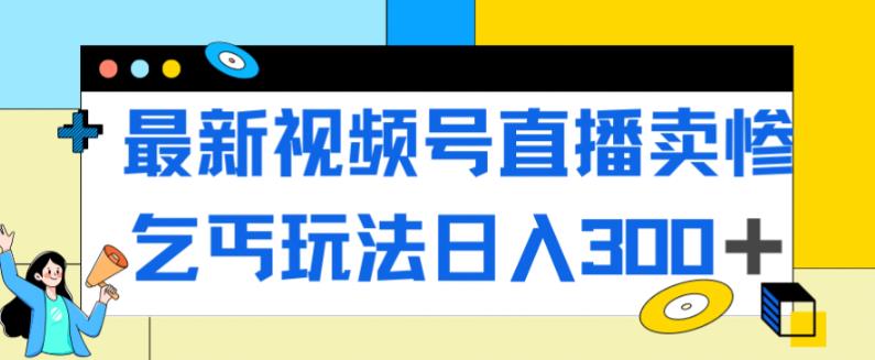 最新视频号直播卖惨乞讨玩法，流量嘎嘎滴，轻松日入300+-火山资源库