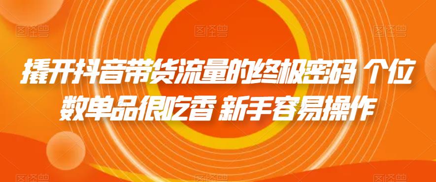 撬开抖音带货流量的终极密码 个位数单品很吃香 新手容易操作-火山资源库