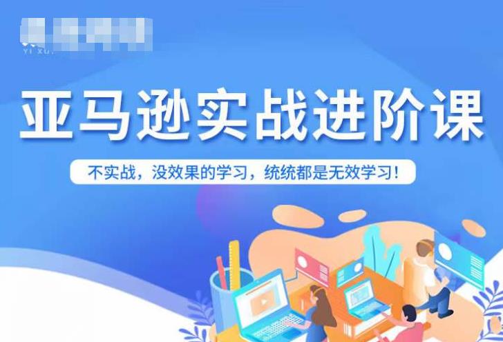 亚马逊FBA运营进阶课，不实战，没效果的学习，统统都是无效学习-火山资源库