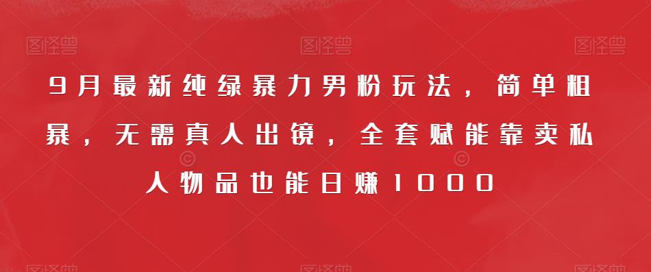 9月最新纯绿暴力男粉玩法，简单粗暴，无需真人出镜，全套赋能靠卖私人物品也能日赚1000-火山资源库