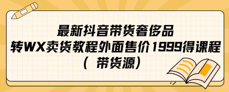 最新抖音奢侈品转微信卖货教程外面售价1999的课程（带货源）-火山资源库
