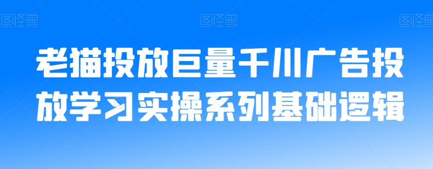 老猫投放巨量千川广告投放学习实操系列基础逻辑-火山资源库