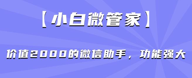 【小白微管家】价值2000的微信助手，功能强大-火山资源库