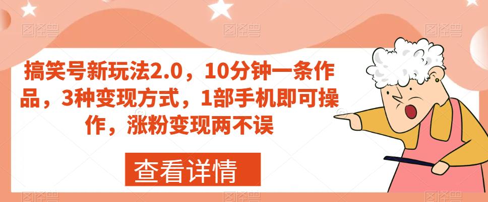 搞笑号新玩法2.0，10分钟一条作品，3种变现方式，1部手机即可操作，涨粉变现两不误-火山资源库