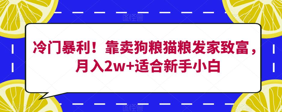 冷门暴利！靠卖狗粮猫粮发家致富，月入2w+适合新手小白【揭秘】-火山资源库