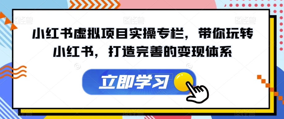 小红书虚拟项目实操专栏，带你玩转小红书，打造完善的变现体系-火山资源库