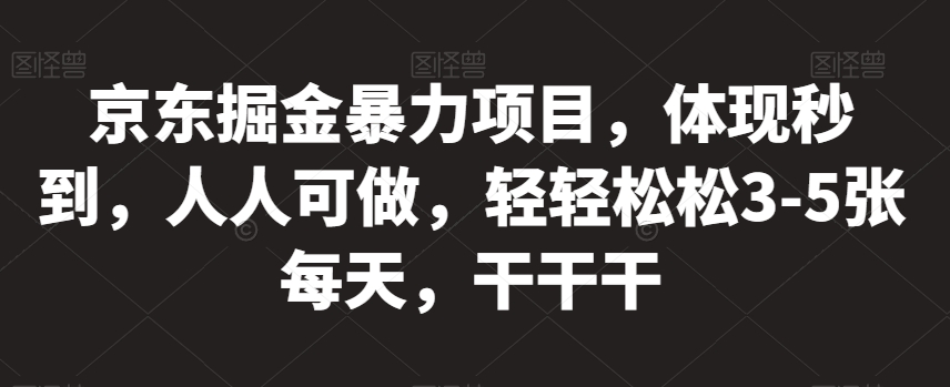 京东掘金暴力项目，体现秒到，人人可做，轻轻松松3-5张每天，干干干【揭秘】-火山资源库