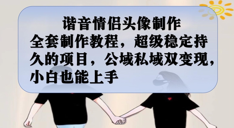 谐音情侣头像制作全套制作教程，超级稳定持久的项目，公域私域双变现，小白也能上手【揭秘】-火山资源库