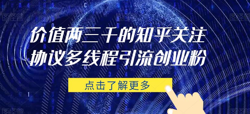 价值两三千的知乎关注协议 多线程引流创业粉-火山资源库