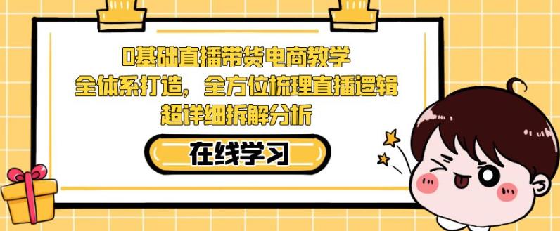 零基础直播带货电商教学，全方位梳理直播逻辑，超详细拆解分析-火山资源库