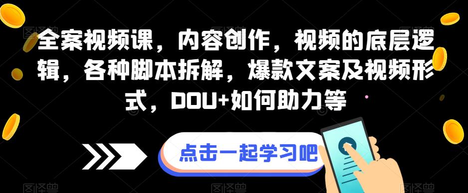 全案视频课，内容创作，视频的底层逻辑，各种脚本拆解，爆款文案及视频形式，DOU+如何助力等-火山资源库