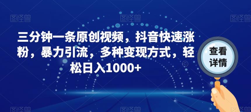 三分钟一条原创视频，抖音快速涨粉，暴力引流，多种变现方式，轻松日入1000+【揭秘】-火山资源库