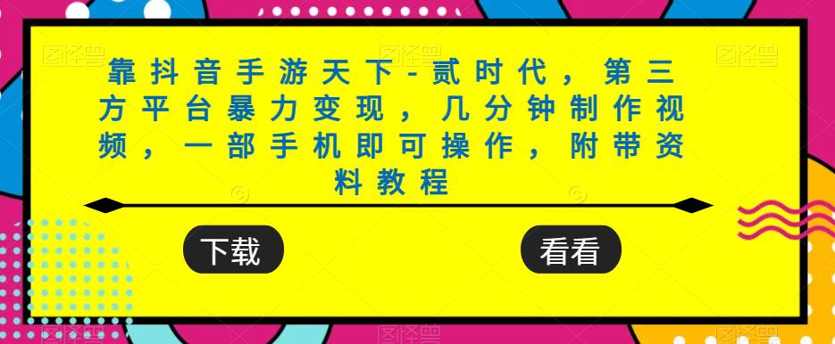 靠抖音手游天下-贰时代，第三方平台暴力变现，几分钟制作视频，一部手机即可操作，附带资料教程-火山资源库