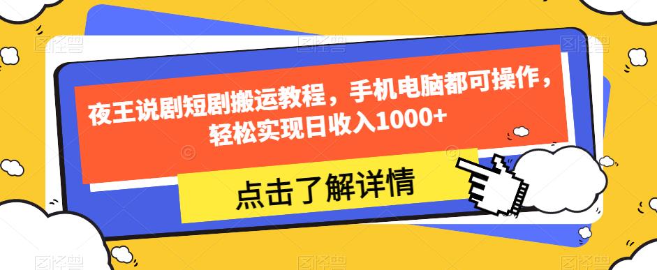 夜王说剧短剧搬运教程，手机电脑都可操作，轻松实现日收入1000+-火山资源库