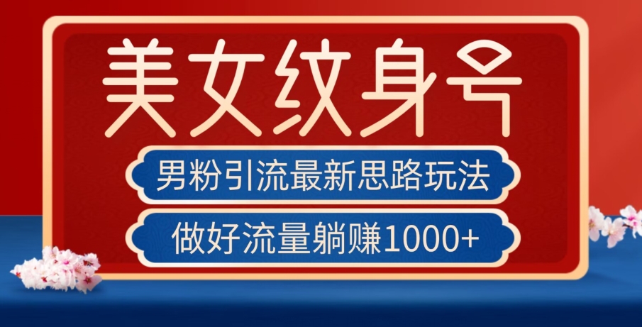 男粉引流最新思路玩法，美女纹身号，做好流量躺赚1000+【揭秘】-火山资源库