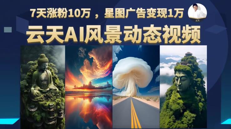 云天AI风景动图视频制作，7天涨粉10万，星图广告变现1万（0927更新）-火山资源库