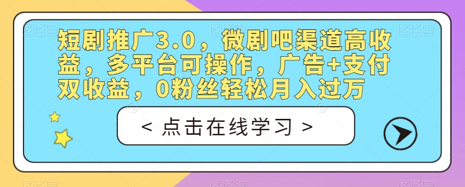 短剧推广3.0，微剧吧渠道高收益，多平台可操作，广告+支付双收益，0粉丝轻松月入过万【揭秘】-火山资源库