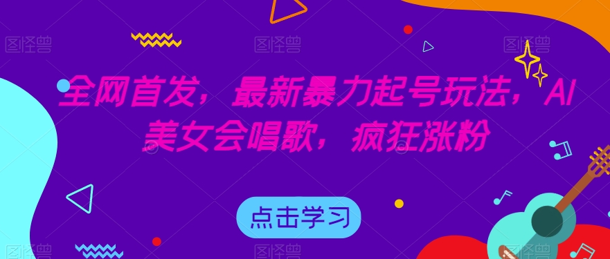 全网首发，最新暴力起号玩法，AI美女会唱歌，疯狂涨粉【揭秘】-火山资源库