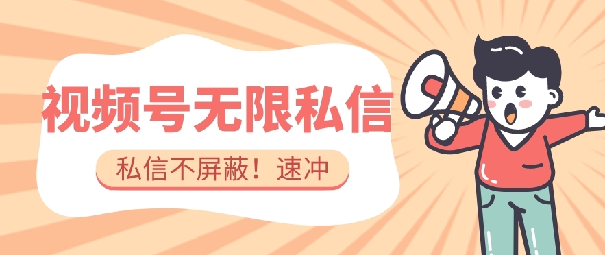 全球首发-视频号无限私信术-直接触达不屏蔽【揭秘】-火山资源库