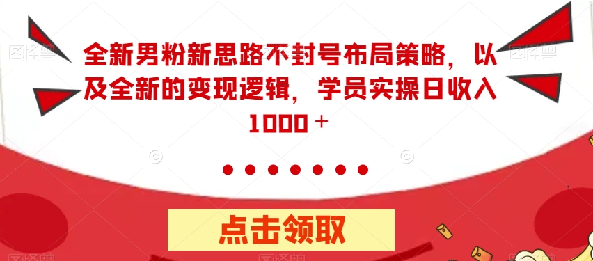 全新男粉新思路不封号布局策略，以及全新的变现逻辑，实操日收入1000＋【揭秘】-火山资源库