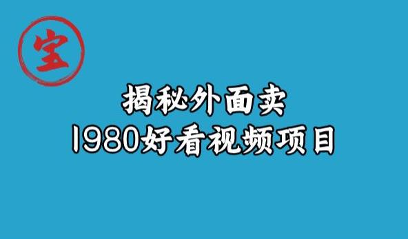 宝哥揭秘外面卖1980好看视频项目，投入时间少，操作难度低-火山资源库
