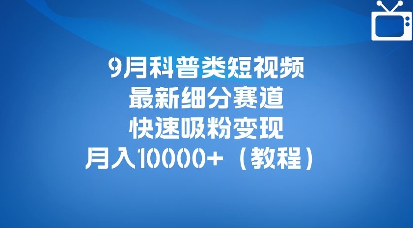 9月科普类短视频最新细分赛道，快速吸粉变现，月入10000+（详细教程）-火山资源库