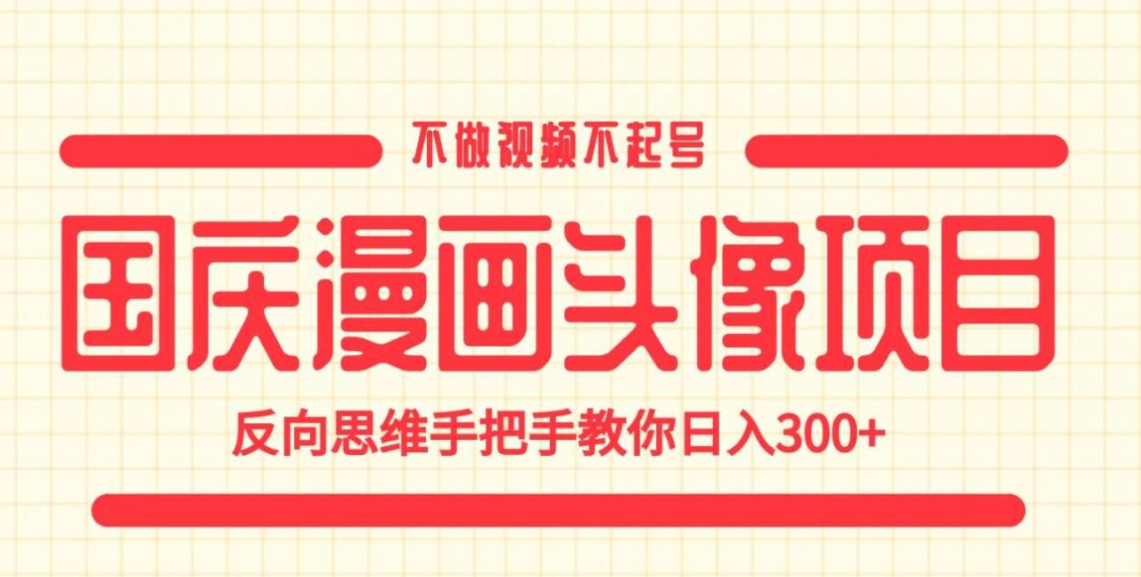 国庆漫画头像项目，不做视频不起号，反向思维手把手教你日入300+【揭秘】-火山资源库