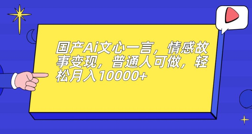 国产Ai文心一言，情感故事变现，普通人可做，轻松月入10000+【揭秘】-火山资源库