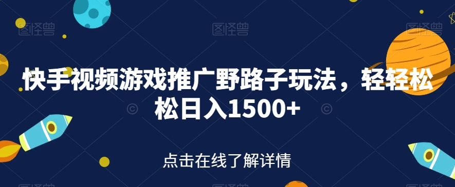 快手视频游戏推广野路子玩法，轻轻松松日入1500+【揭秘】-火山资源库