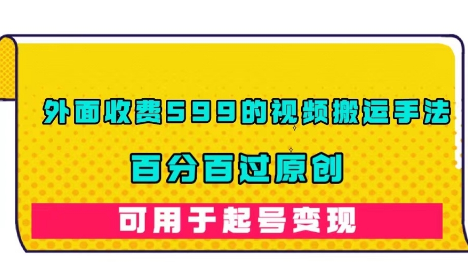 外面收费599的视频搬运手法，百分百过原创，可用起号变现【揭秘】-火山资源库