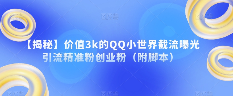 【揭秘】价值3k的QQ小世界截流曝光引流精准粉创业粉（附脚本）-火山资源库