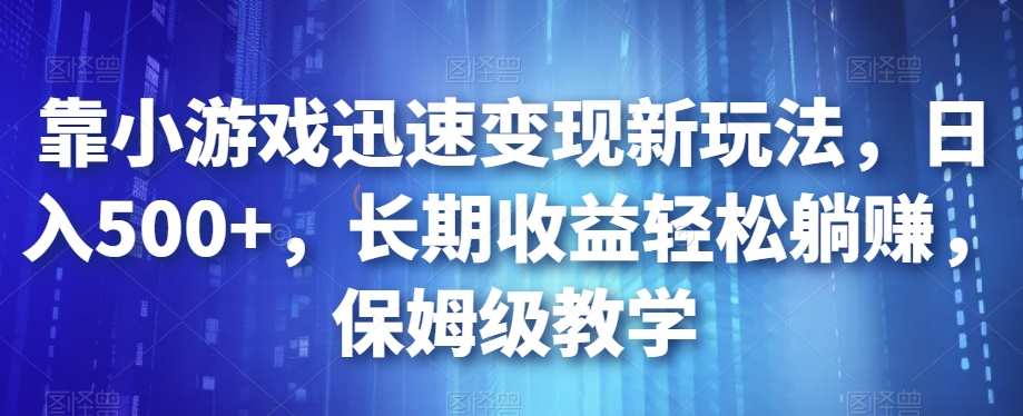 靠小游戏迅速变现新玩法，日入500+，长期收益轻松躺赚，保姆级教学【揭秘】-火山资源库
