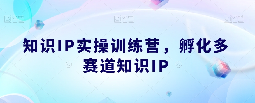 知识IP实操训练营，​孵化多赛道知识IP-火山资源库