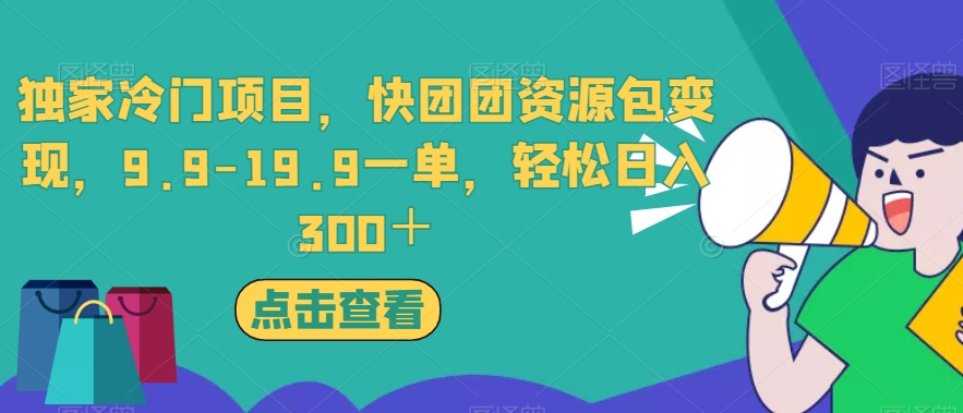 独家冷门项目，快团团资源包变现，9.9-19.9一单，轻松日入300＋【揭秘】-火山资源库