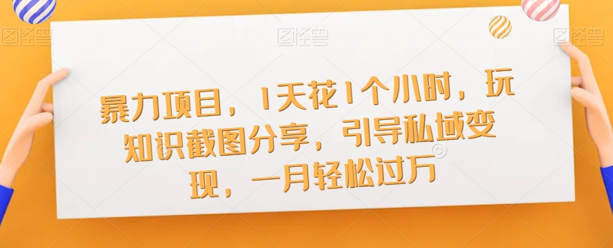 暴力项目，1天花1个小时，玩知识截图分享，引导私域变现，一月轻松过万【截图】-火山资源库