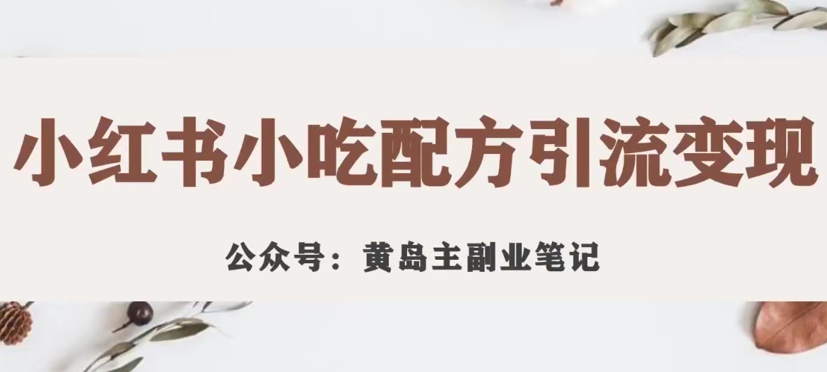 黄岛主·小红书小吃配方引流变现项目，花988买来拆解成视频版课程分享-火山资源库