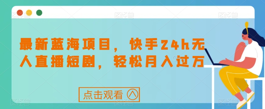 最新蓝海项目，快手24h无人直播短剧，轻松月入过万【揭秘】-火山资源库